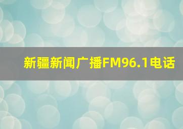 新疆新闻广播FM96.1电话