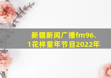 新疆新闻广播fm96.1花样童年节目2022年