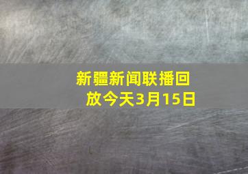 新疆新闻联播回放今天3月15日