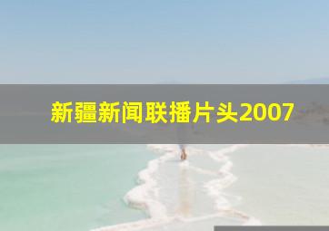 新疆新闻联播片头2007