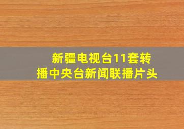 新疆电视台11套转播中央台新闻联播片头