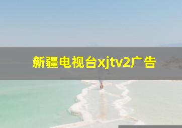 新疆电视台xjtv2广告