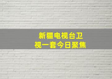 新疆电视台卫视一套今日聚焦