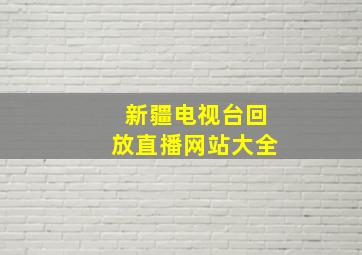 新疆电视台回放直播网站大全