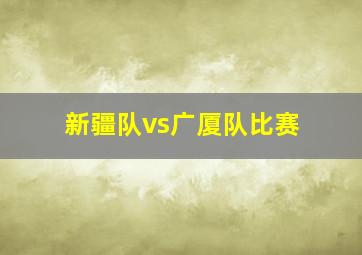 新疆队vs广厦队比赛