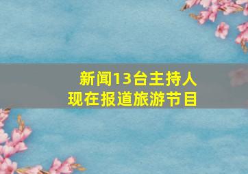 新闻13台主持人现在报道旅游节目