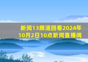 新闻13频道回看2024年10月2日10点新闻直播间