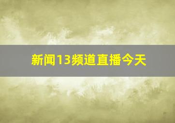 新闻13频道直播今天