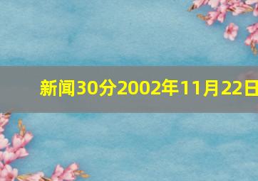 新闻30分2002年11月22日