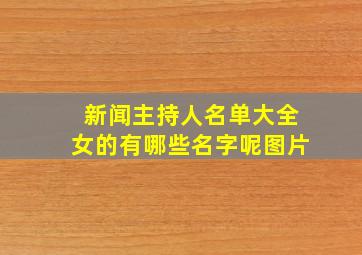 新闻主持人名单大全女的有哪些名字呢图片