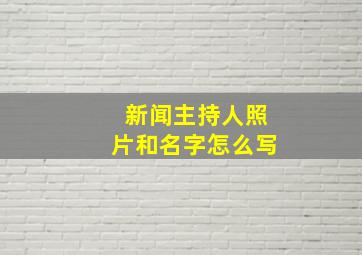 新闻主持人照片和名字怎么写