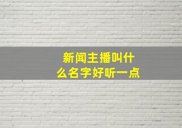 新闻主播叫什么名字好听一点