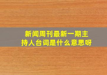 新闻周刊最新一期主持人台词是什么意思呀