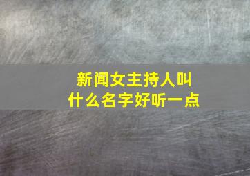 新闻女主持人叫什么名字好听一点