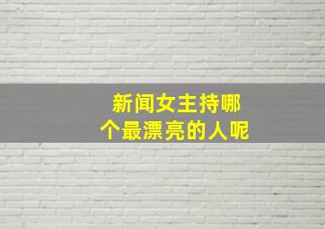 新闻女主持哪个最漂亮的人呢