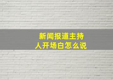 新闻报道主持人开场白怎么说