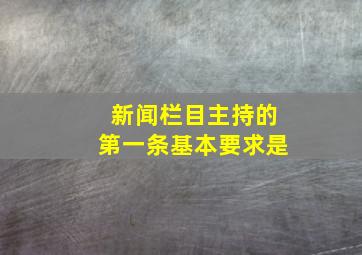 新闻栏目主持的第一条基本要求是