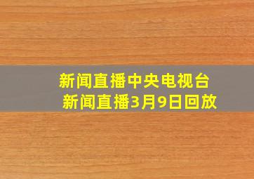 新闻直播中央电视台新闻直播3月9日回放