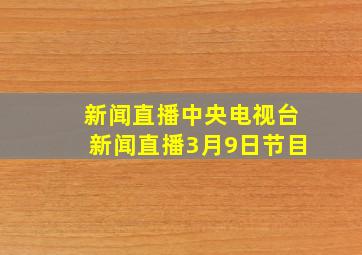 新闻直播中央电视台新闻直播3月9日节目