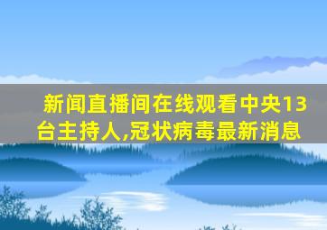 新闻直播间在线观看中央13台主持人,冠状病毒最新消息