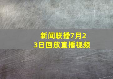 新闻联播7月23日回放直播视频