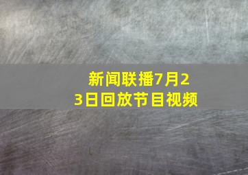 新闻联播7月23日回放节目视频