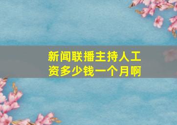 新闻联播主持人工资多少钱一个月啊