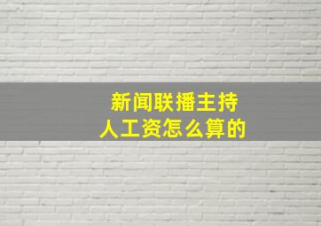 新闻联播主持人工资怎么算的