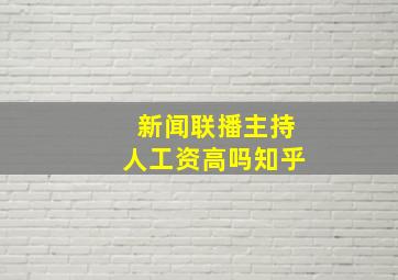 新闻联播主持人工资高吗知乎