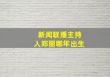 新闻联播主持人郑丽哪年出生