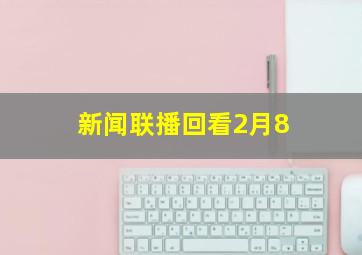 新闻联播回看2月8