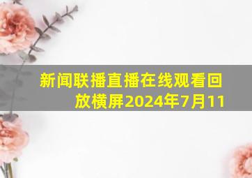 新闻联播直播在线观看回放横屏2024年7月11