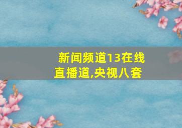 新闻频道13在线直播道,央视八套