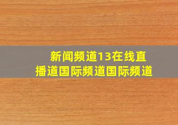 新闻频道13在线直播道国际频道国际频道