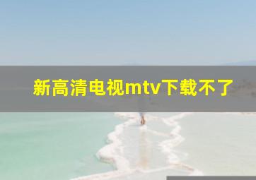 新高清电视mtv下载不了