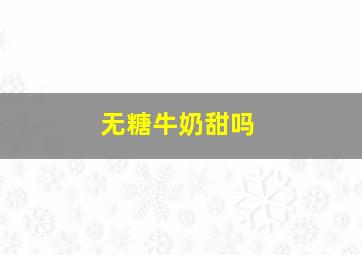 无糖牛奶甜吗