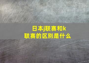 日本j联赛和k联赛的区别是什么