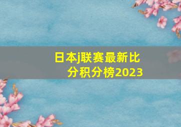 日本j联赛最新比分积分榜2023