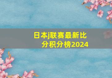 日本j联赛最新比分积分榜2024