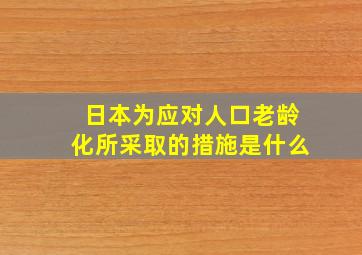 日本为应对人口老龄化所采取的措施是什么