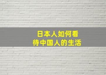 日本人如何看待中国人的生活