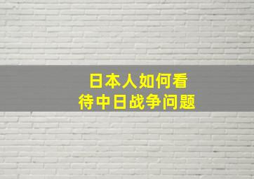 日本人如何看待中日战争问题