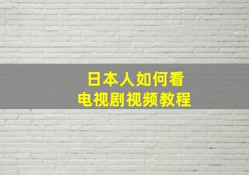 日本人如何看电视剧视频教程