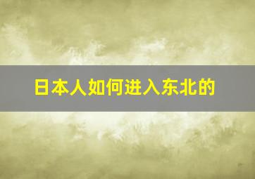 日本人如何进入东北的