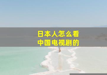 日本人怎么看中国电视剧的