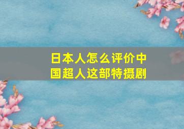 日本人怎么评价中国超人这部特摄剧