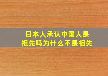 日本人承认中国人是祖先吗为什么不是祖先