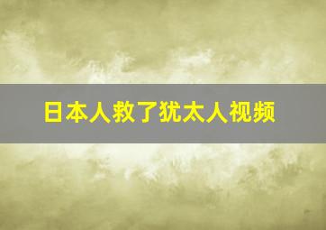 日本人救了犹太人视频