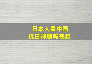 日本人看中国抗日神剧吗视频