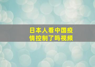 日本人看中国疫情控制了吗视频